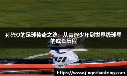 孙兴O的足球传奇之路：从青涩少年到世界级球星的成长历程